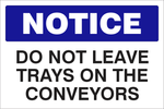 Notice : Do not leave trays on the Conveyor safety sign (NOT073)